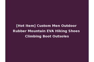 [Hot Item] Custom Men Outdoor Rubber Mountain EVA Hiking Shoes Climbing Boot Outsoles
