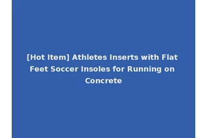 [Hot Item] Athletes Inserts with Flat Feet Soccer Insoles for Running on Concrete