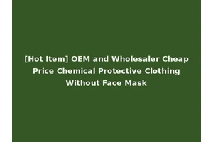 [Hot Item] OEM and Wholesaler Cheap Price Chemical Protective Clothing Without Face Mask