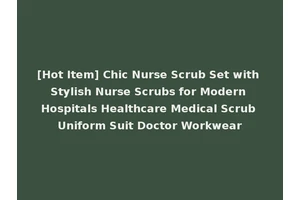 [Hot Item] Chic Nurse Scrub Set with Stylish Nurse Scrubs for Modern Hospitals Healthcare Medical Scrub Uniform Suit Doctor Workwear