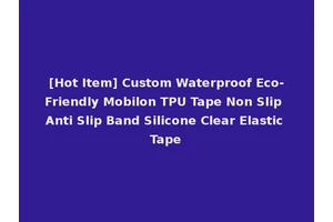 [Hot Item] Custom Waterproof Eco-Friendly Mobilon TPU Tape Non Slip Anti Slip Band Silicone Clear Elastic Tape