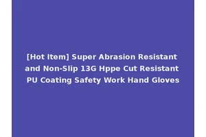 [Hot Item] Super Abrasion Resistant and Non-Slip 13G Hppe Cut Resistant PU Coating Safety Work Hand Gloves
