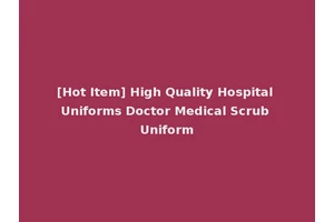 [Hot Item] High Quality Hospital Uniforms Doctor Medical Scrub Uniform