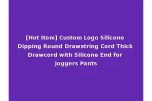 [Hot Item] Custom Logo Silicone Dipping Round Drawstring Cord Thick Drawcord with Silicone End for Joggers Pants