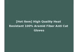 [Hot Item] High Quality Heat Resistant 100% Aramid Fiber Anti Cut Gloves