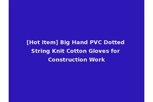 [Hot Item] Big Hand PVC Dotted String Knit Cotton Gloves for Construction Work
