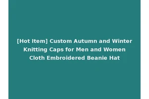 [Hot Item] Custom Autumn and Winter Knitting Caps for Men and Women Cloth Embroidered Beanie Hat