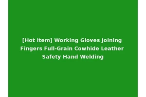 [Hot Item] Working Gloves Joining Fingers Full-Grain Cowhide Leather Safety Hand Welding