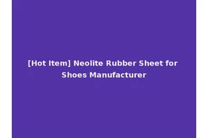 [Hot Item] Neolite Rubber Sheet for Shoes Manufacturer