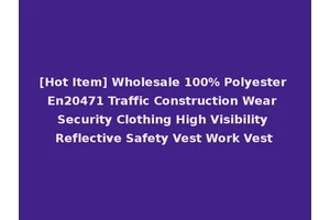 [Hot Item] Wholesale 100% Polyester En20471 Traffic Construction Wear Security Clothing High Visibility Reflective Safety Vest Work Vest