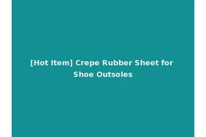 [Hot Item] Crepe Rubber Sheet for Shoe Outsoles