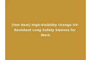 [Hot Item] High-Visibility Orange UV-Resistant Long Safety Sleeves for Work