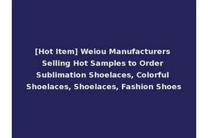 [Hot Item] Weiou Manufacturers Selling Hot Samples to Order Sublimation Shoelaces, Colorful Shoelaces, Shoelaces, Fashion Shoes