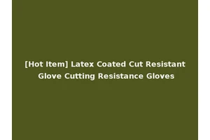 [Hot Item] Latex Coated Cut Resistant Glove Cutting Resistance Gloves
