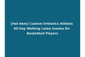 [Hot Item] Custom Orthotics Athletic All Day Walking Latex Insoles for Basketball Players
