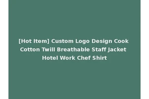 [Hot Item] Custom Logo Design Cook Cotton Twill Breathable Staff Jacket Hotel Work Chef Shirt