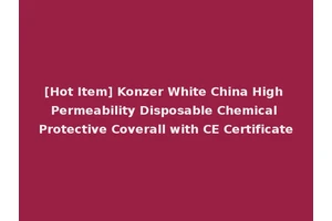 [Hot Item] Konzer White China High Permeability Disposable Chemical Protective Coverall with CE Certificate