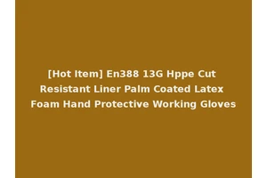 [Hot Item] En388 13G Hppe Cut Resistant Liner Palm Coated Latex Foam Hand Protective Working Gloves