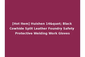 [Hot Item] Huishen 14" Black Cowhide Split Leather Foundry Safety Protective Welding Work Gloves