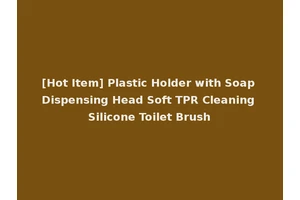 [Hot Item] Plastic Holder with Soap Dispensing Head Soft TPR Cleaning Silicone Toilet Brush