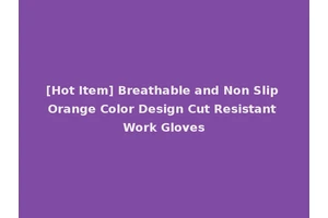 [Hot Item] Breathable and Non Slip Orange Color Design Cut Resistant Work Gloves