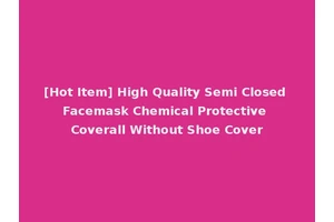 [Hot Item] High Quality Semi Closed Facemask Chemical Protective Coverall Without Shoe Cover