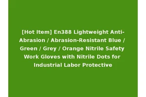 [Hot Item] En388 Lightweight Anti-Abrasion / Abrasion-Resistant Blue / Green / Grey / Orange Nitrile Safety Work Gloves with Nitrile Dots for Industrial Labor Protective