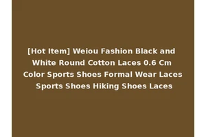 [Hot Item] Weiou Fashion Black and White Round Cotton Laces 0.6 Cm Color Sports Shoes Formal Wear Laces Sports Shoes Hiking Shoes Laces
