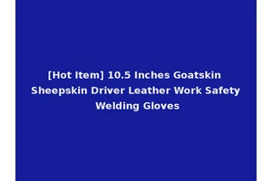 [Hot Item] 10.5 Inches Goatskin Sheepskin Driver Leather Work Safety Welding Gloves