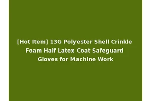 [Hot Item] 13G Polyester Shell Crinkle Foam Half Latex Coat Safeguard Gloves for Machine Work