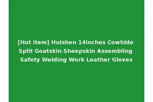 [Hot Item] Huishen 14inches Cowhide Split Goatskin Sheepskin Assembling Safety Welding Work Leather Gloves