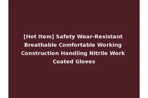 [Hot Item] Safety Wear-Resistant Breathable Comfortable Working Construction Handling Nitrile Work Coated Gloves