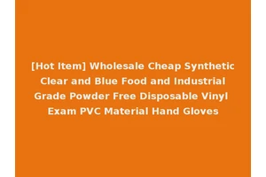 [Hot Item] Wholesale Cheap Synthetic Clear and Blue Food and Industrial Grade Powder Free Disposable Vinyl Exam PVC Material Hand Gloves