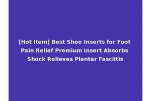 [Hot Item] Best Shoe Inserts for Foot Pain Relief Premium Insert Absorbs Shock Relieves Plantar Fasciitis