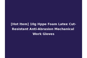 [Hot Item] 10g Hppe Foam Latex Cut-Resistant Anti-Abrasion Mechanical Work Gloves
