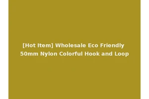[Hot Item] Wholesale Eco Friendly 50mm Nylon Colorful Hook and Loop