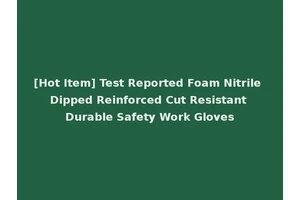 [Hot Item] Test Reported Foam Nitrile Dipped Reinforced Cut Resistant Durable Safety Work Gloves