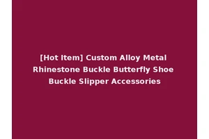 [Hot Item] Custom Alloy Metal Rhinestone Buckle Butterfly Shoe Buckle Slipper Accessories