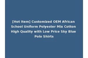 [Hot Item] Customized OEM African School Uniform Polyester Mix Cotton High Quality with Low Price Sky Blue Polo Shirts