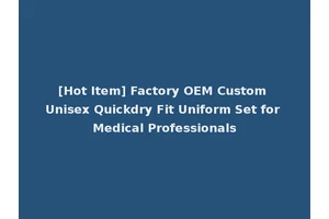 [Hot Item] Factory OEM Custom Unisex Quickdry Fit Uniform Set for Medical Professionals