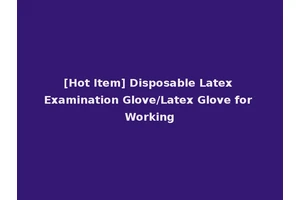 [Hot Item] Disposable Latex Examination Glove/Latex Glove for Working