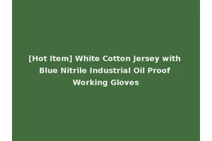 [Hot Item] White Cotton Jersey with Blue Nitrile Industrial Oil Proof Working Gloves