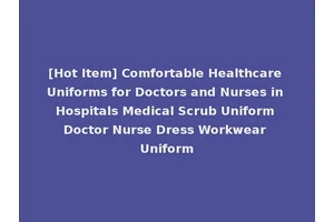 [Hot Item] Comfortable Healthcare Uniforms for Doctors and Nurses in Hospitals Medical Scrub Uniform Doctor Nurse Dress Workwear Uniform
