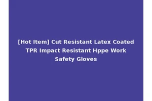 [Hot Item] Cut Resistant Latex Coated TPR Impact Resistant Hppe Work Safety Gloves