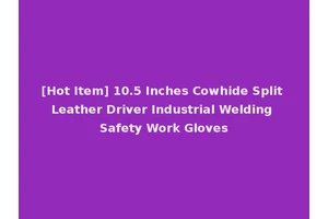 [Hot Item] 10.5 Inches Cowhide Split Leather Driver Industrial Welding Safety Work Gloves