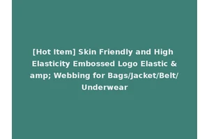 [Hot Item] Skin Friendly and High Elasticity Embossed Logo Elastic &amp; Webbing for Bags/Jacket/Belt/Underwear