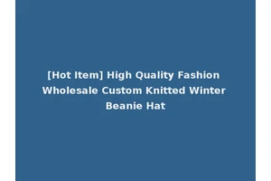 [Hot Item] High Quality Fashion Wholesale Custom Knitted Winter Beanie Hat