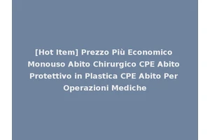 [Hot Item] Prezzo Più Economico Monouso Abito Chirurgico CPE Abito Protettivo in Plastica CPE Abito Per Operazioni Mediche