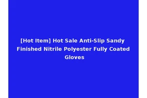 [Hot Item] Hot Sale Anti-Slip Sandy Finished Nitrile Polyester Fully Coated Gloves