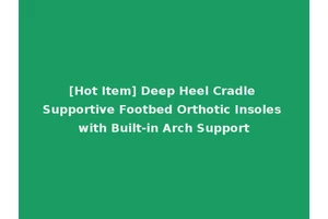 [Hot Item] Deep Heel Cradle Supportive Footbed Orthotic Insoles with Built-in Arch Support